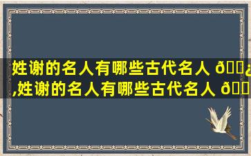 姓谢的名人有哪些古代名人 🌿 ,姓谢的名人有哪些古代名人 🐼 的名字